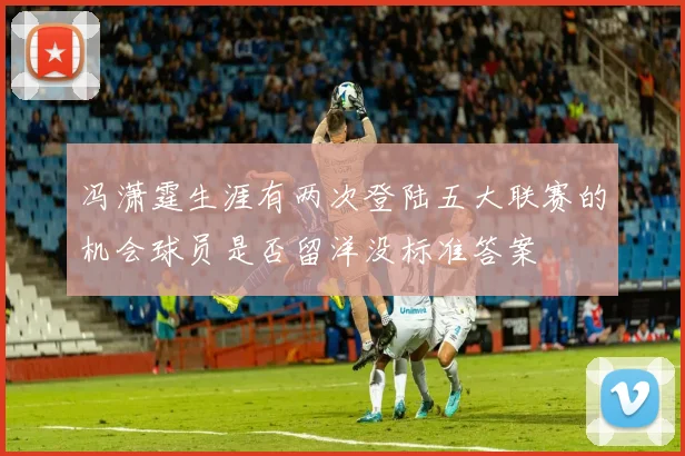 冯潇霆生涯有两次登陆五大联赛的机会球员是否留洋没标准答案