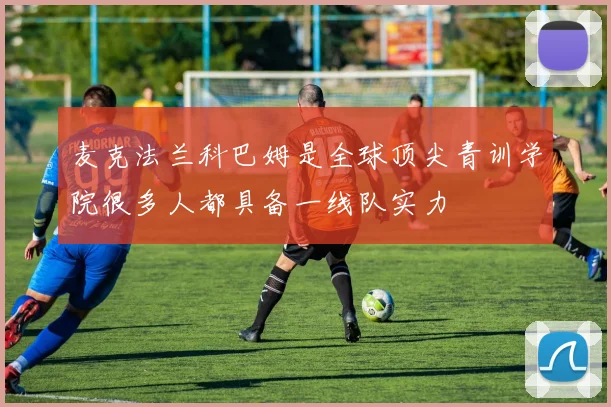 麦克法兰科巴姆是全球顶尖青训学院很多人都具备一线队实力